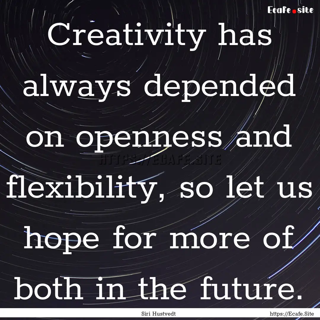 Creativity has always depended on openness.... : Quote by Siri Hustvedt