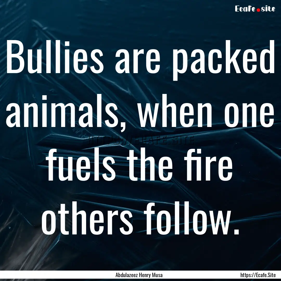 Bullies are packed animals, when one fuels.... : Quote by Abdulazeez Henry Musa