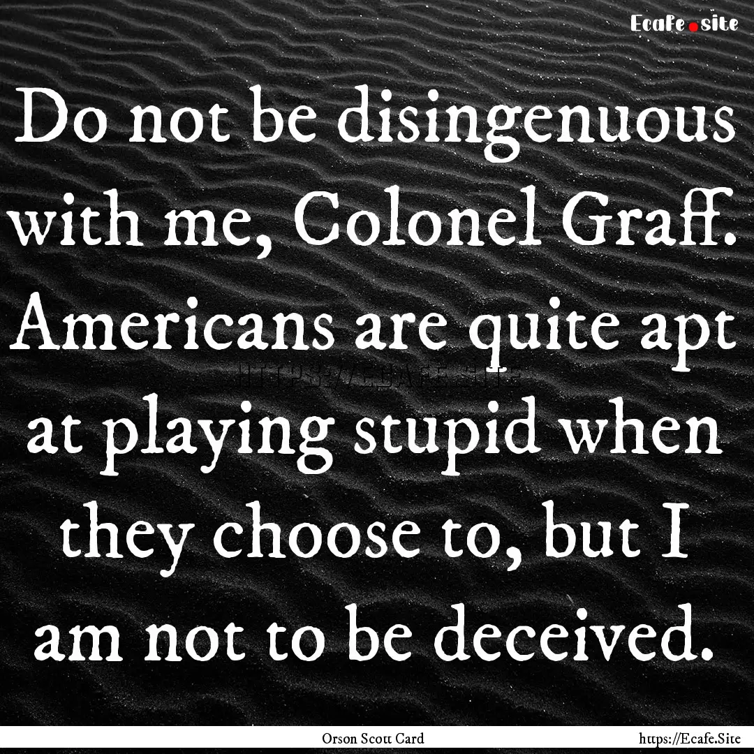 Do not be disingenuous with me, Colonel Graff..... : Quote by Orson Scott Card