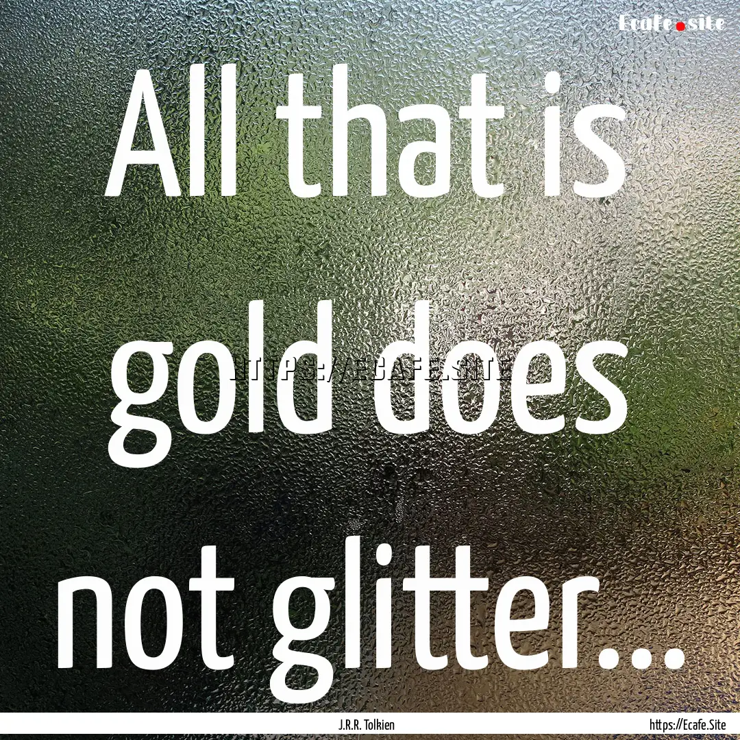 All that is gold does not glitter... : Quote by J.R.R. Tolkien