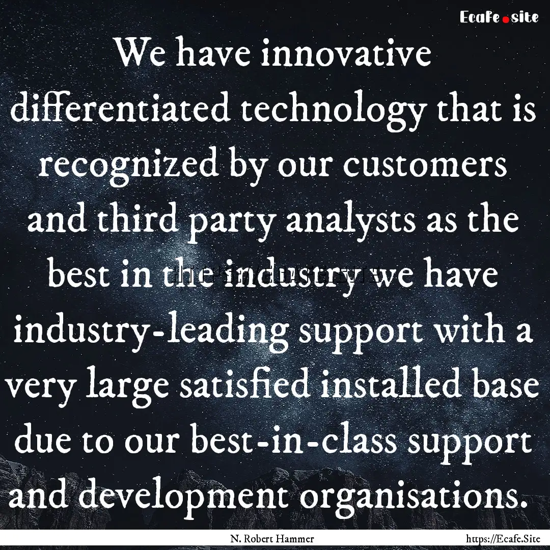 We have innovative differentiated technology.... : Quote by N. Robert Hammer