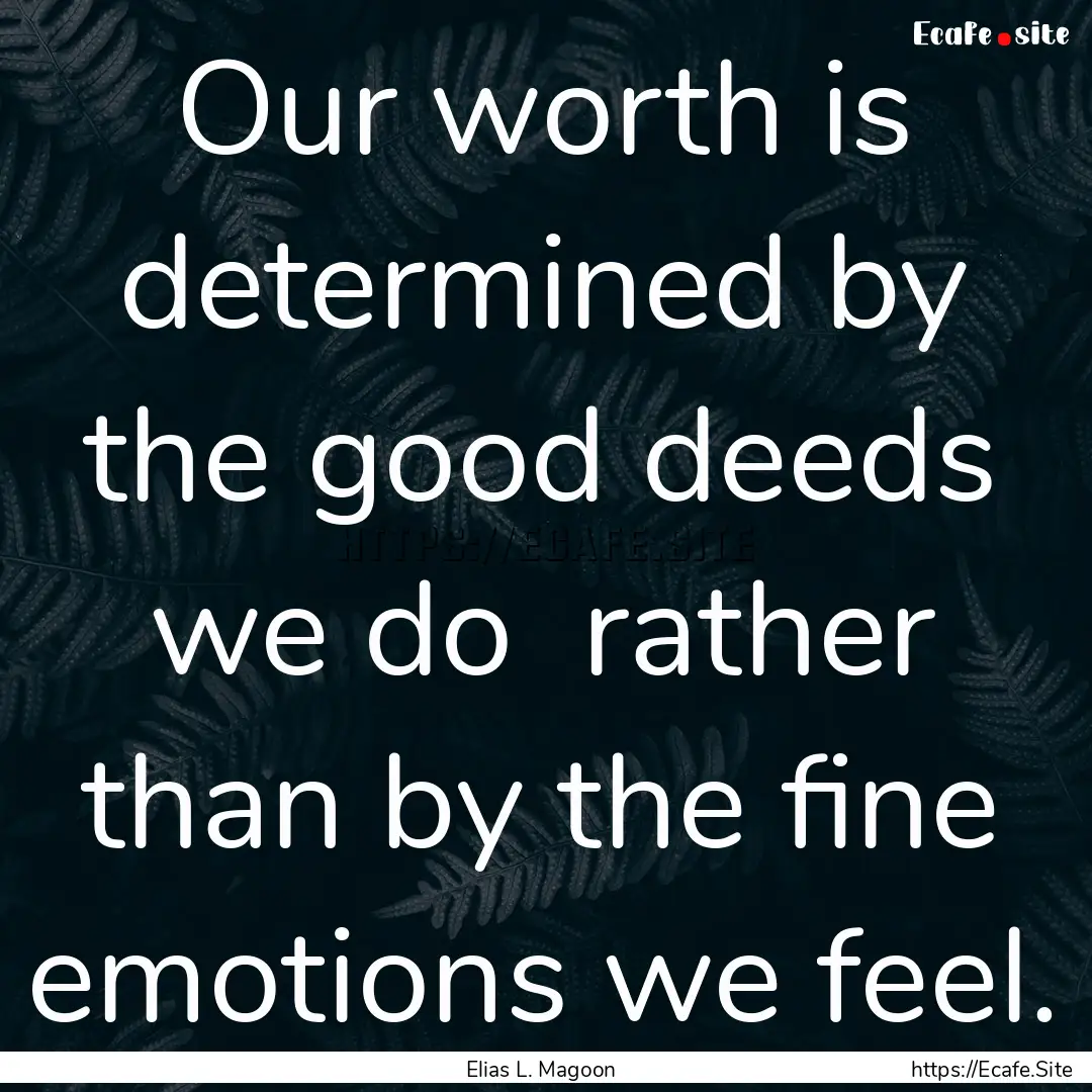 Our worth is determined by the good deeds.... : Quote by Elias L. Magoon