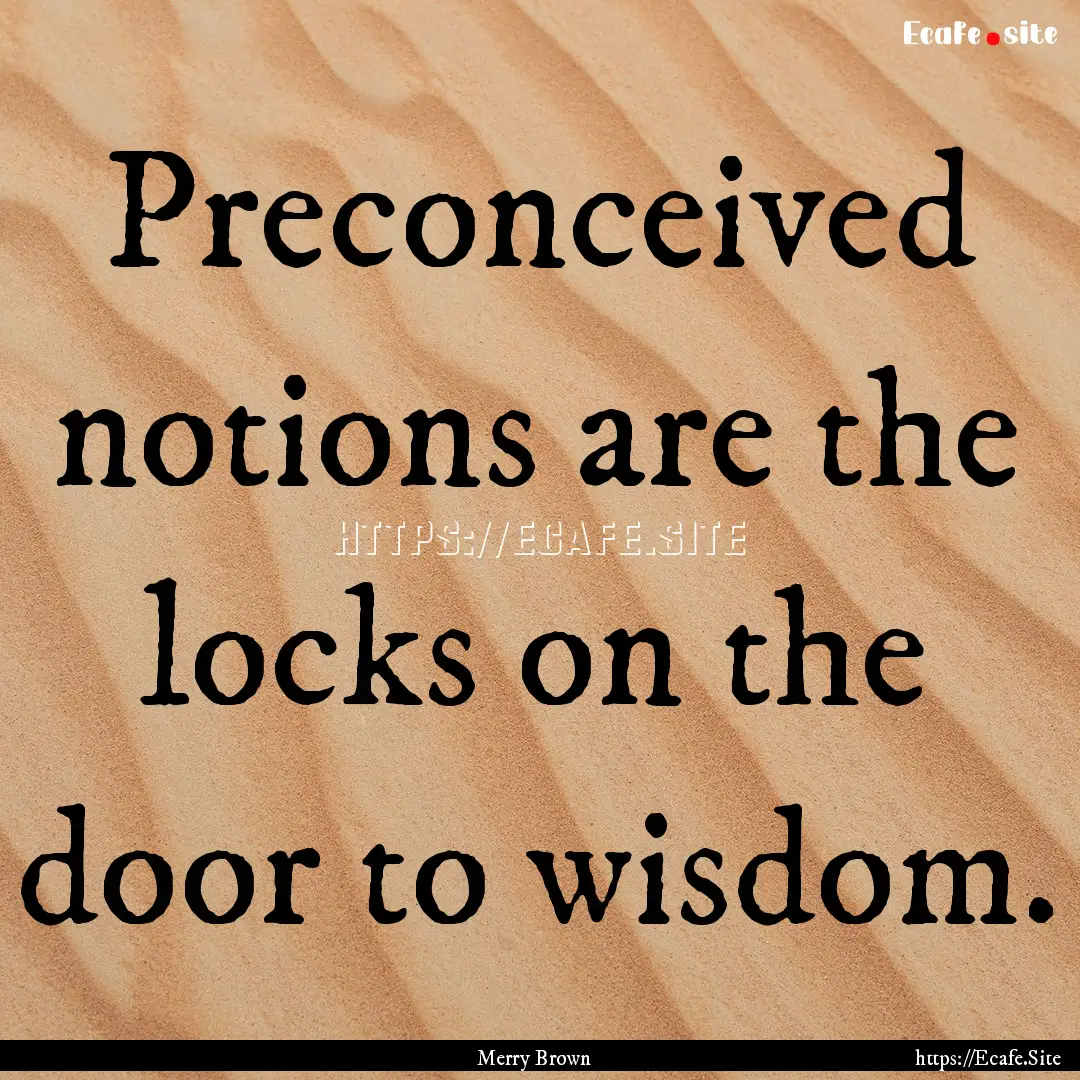 Preconceived notions are the locks on the.... : Quote by Merry Brown