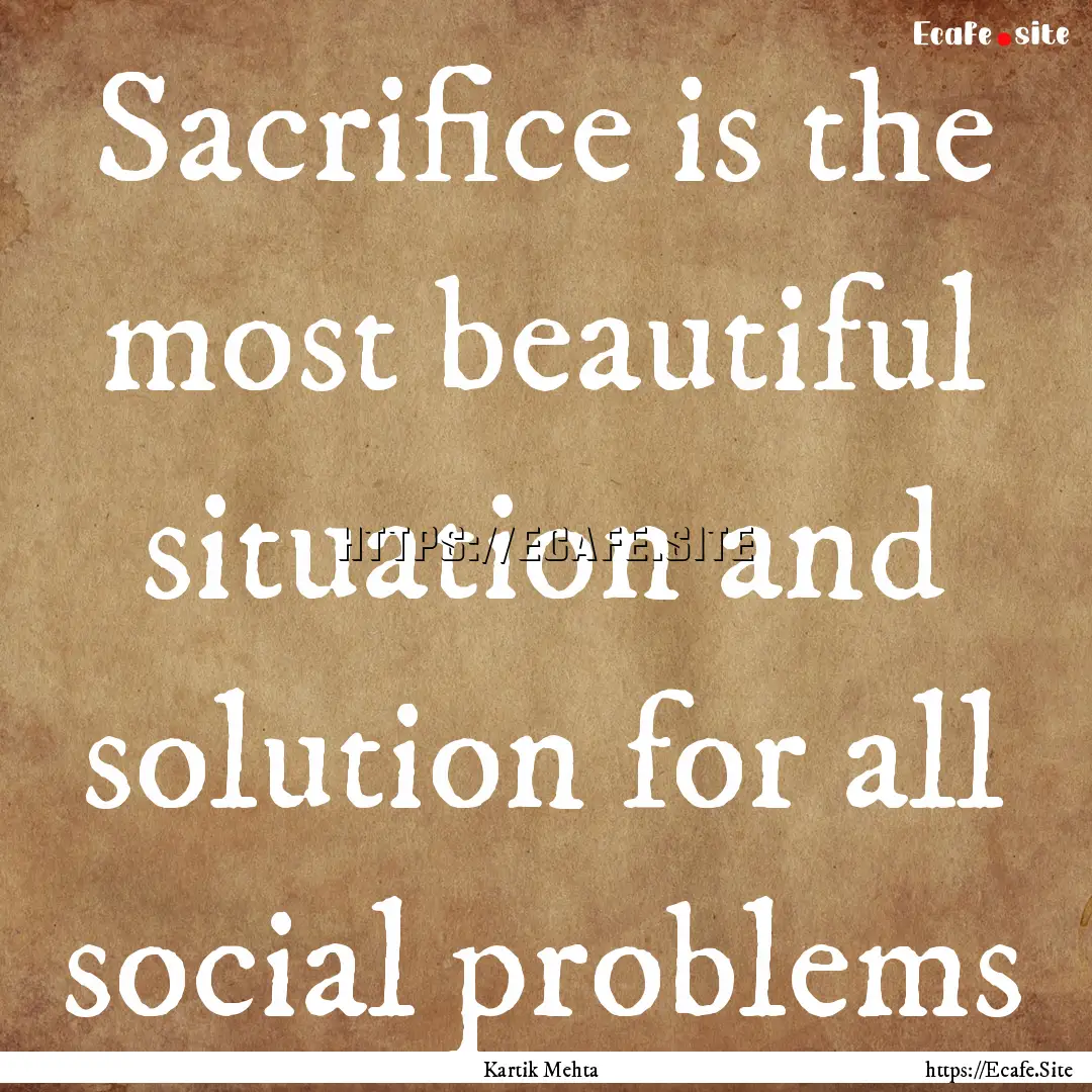 Sacrifice is the most beautiful situation.... : Quote by Kartik Mehta