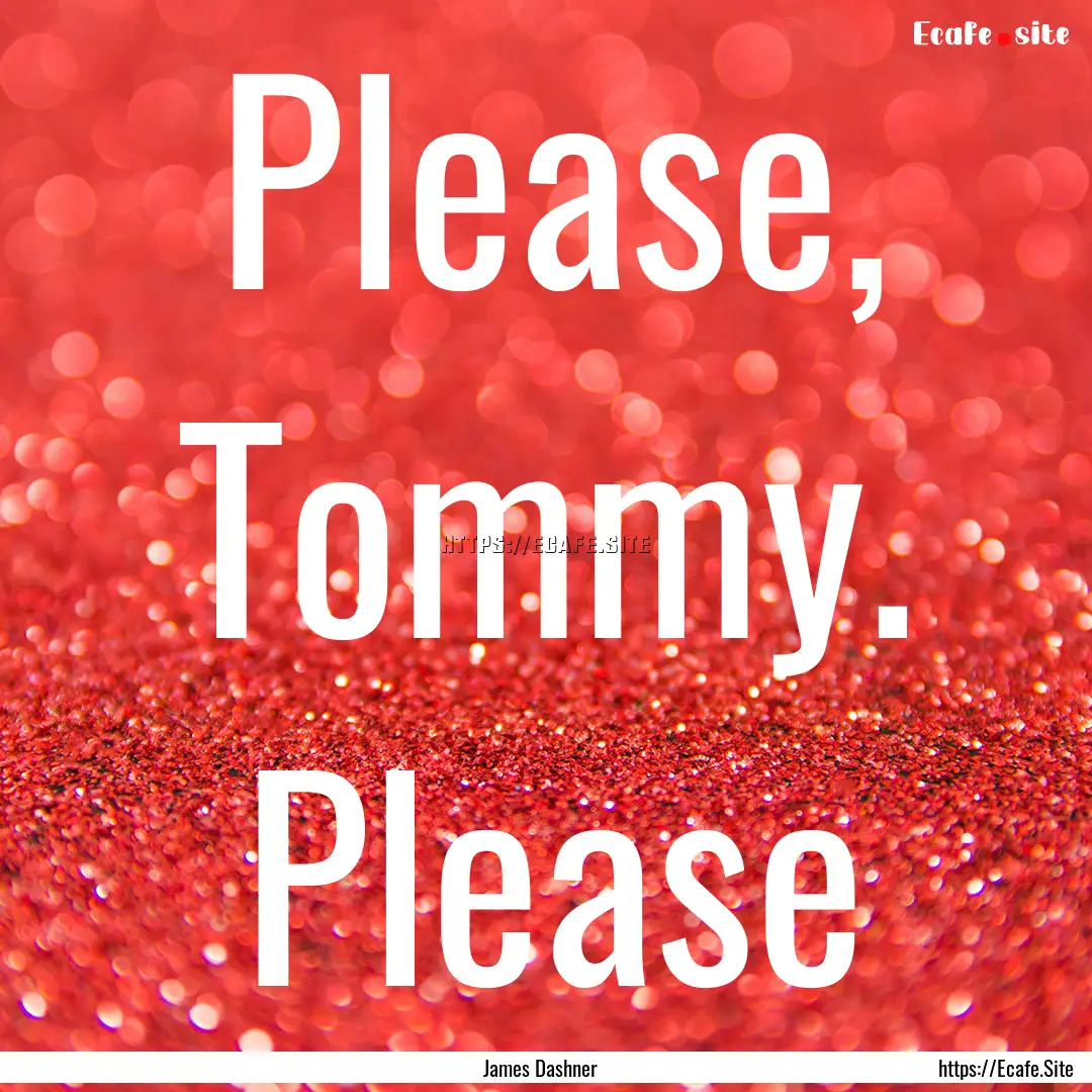 Please, Tommy. Please : Quote by James Dashner