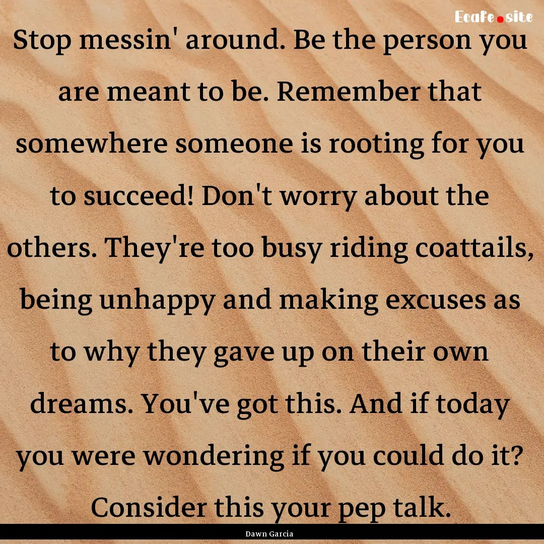 Stop messin' around. Be the person you are.... : Quote by Dawn Garcia