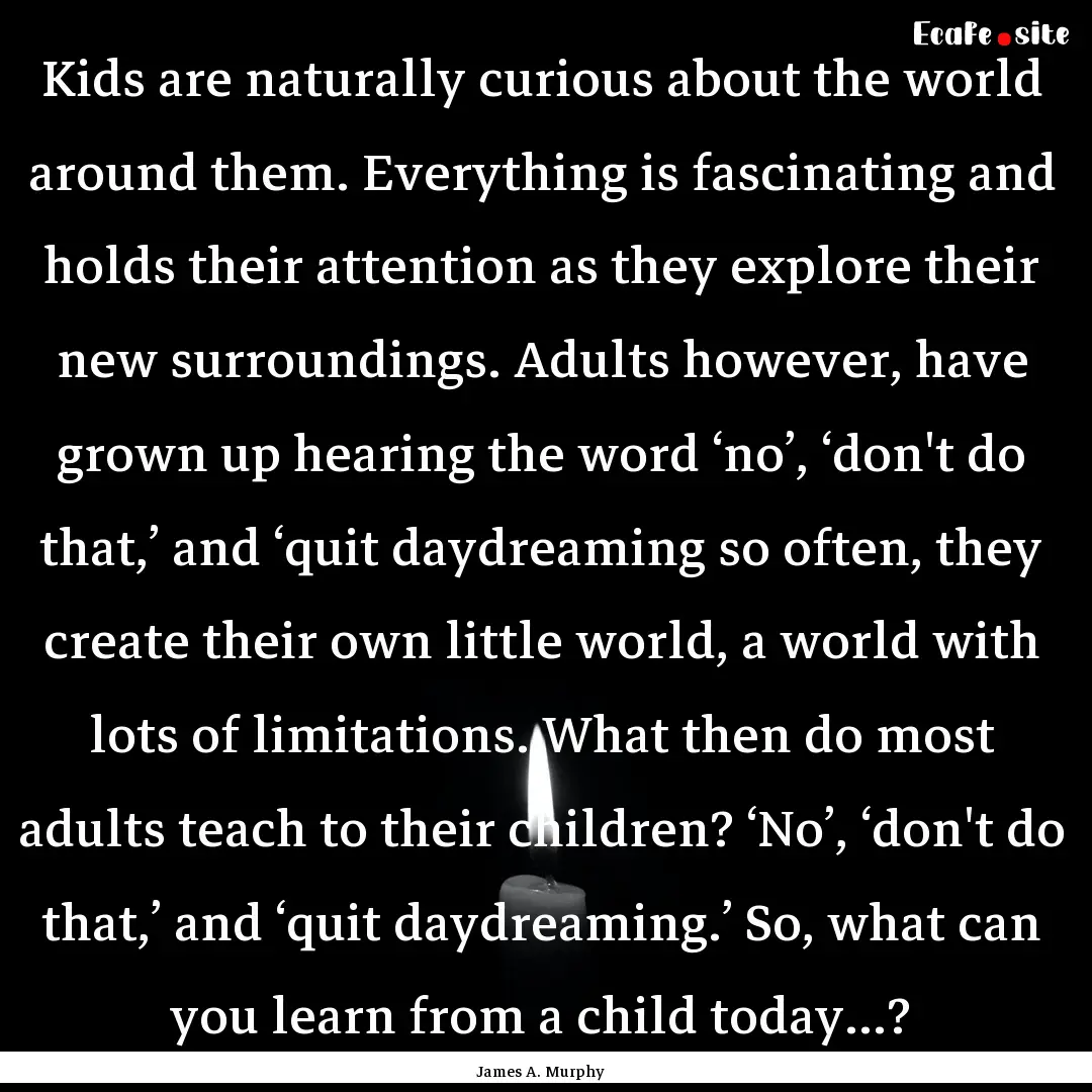 Kids are naturally curious about the world.... : Quote by James A. Murphy