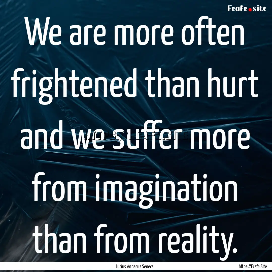 We are more often frightened than hurt and.... : Quote by Lucius Annaeus Seneca