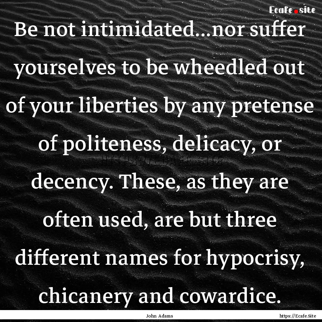 Be not intimidated...nor suffer yourselves.... : Quote by John Adams