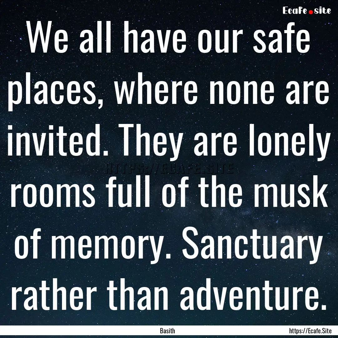 We all have our safe places, where none are.... : Quote by Basith