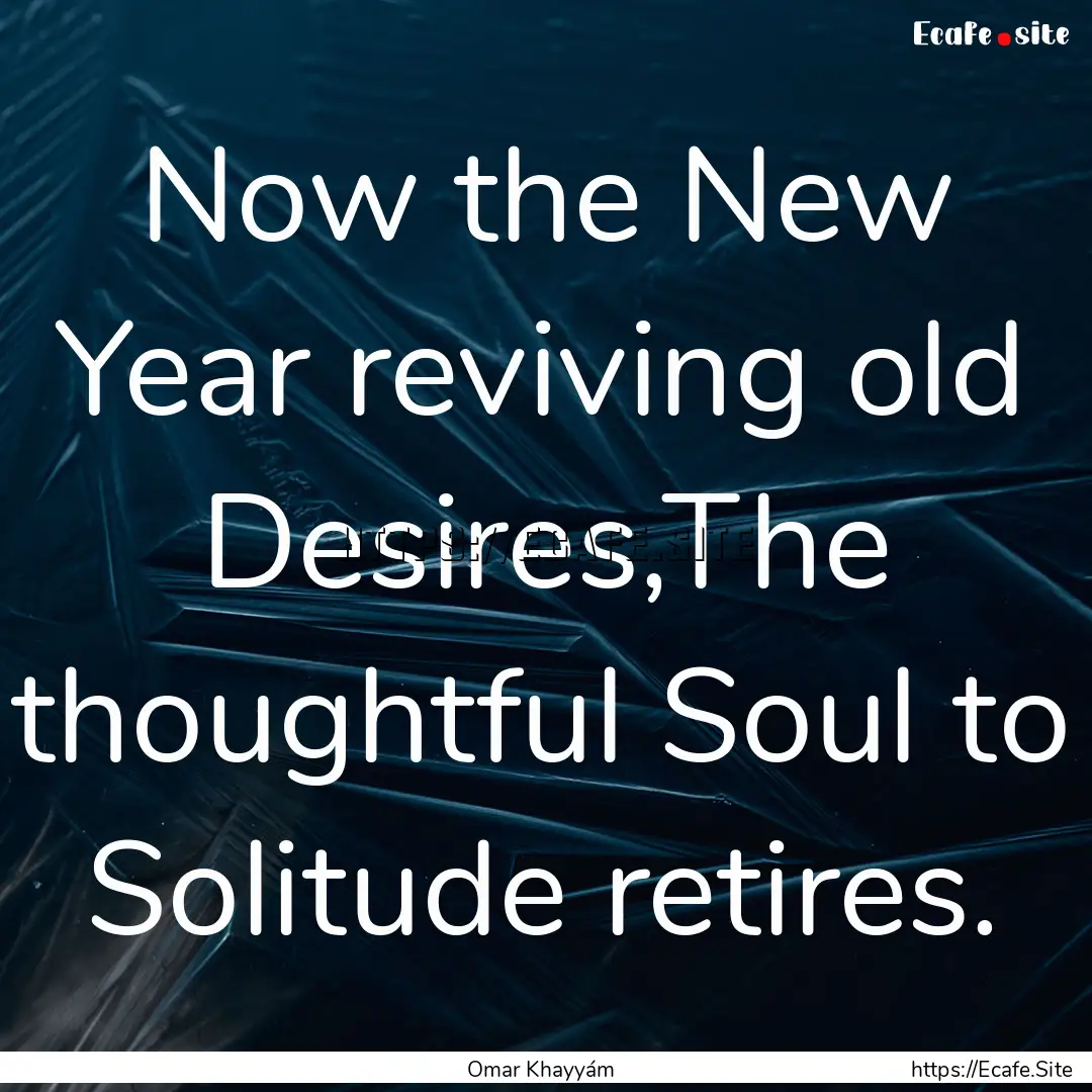 Now the New Year reviving old Desires,The.... : Quote by Omar Khayyám