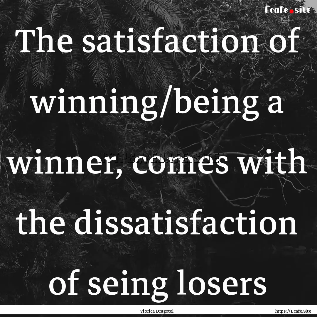 The satisfaction of winning/being a winner,.... : Quote by Viorica Dragotel