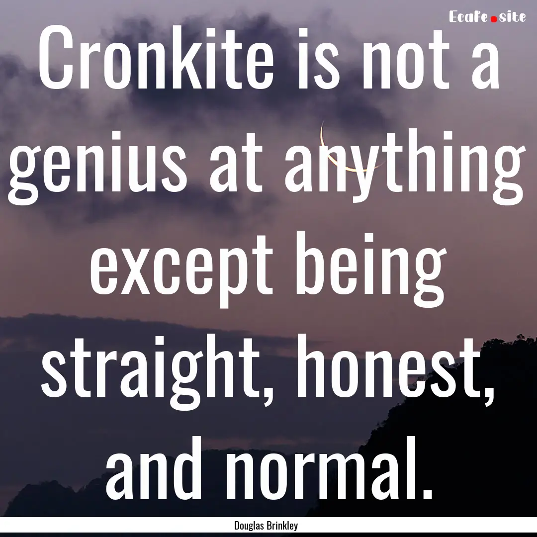 Cronkite is not a genius at anything except.... : Quote by Douglas Brinkley