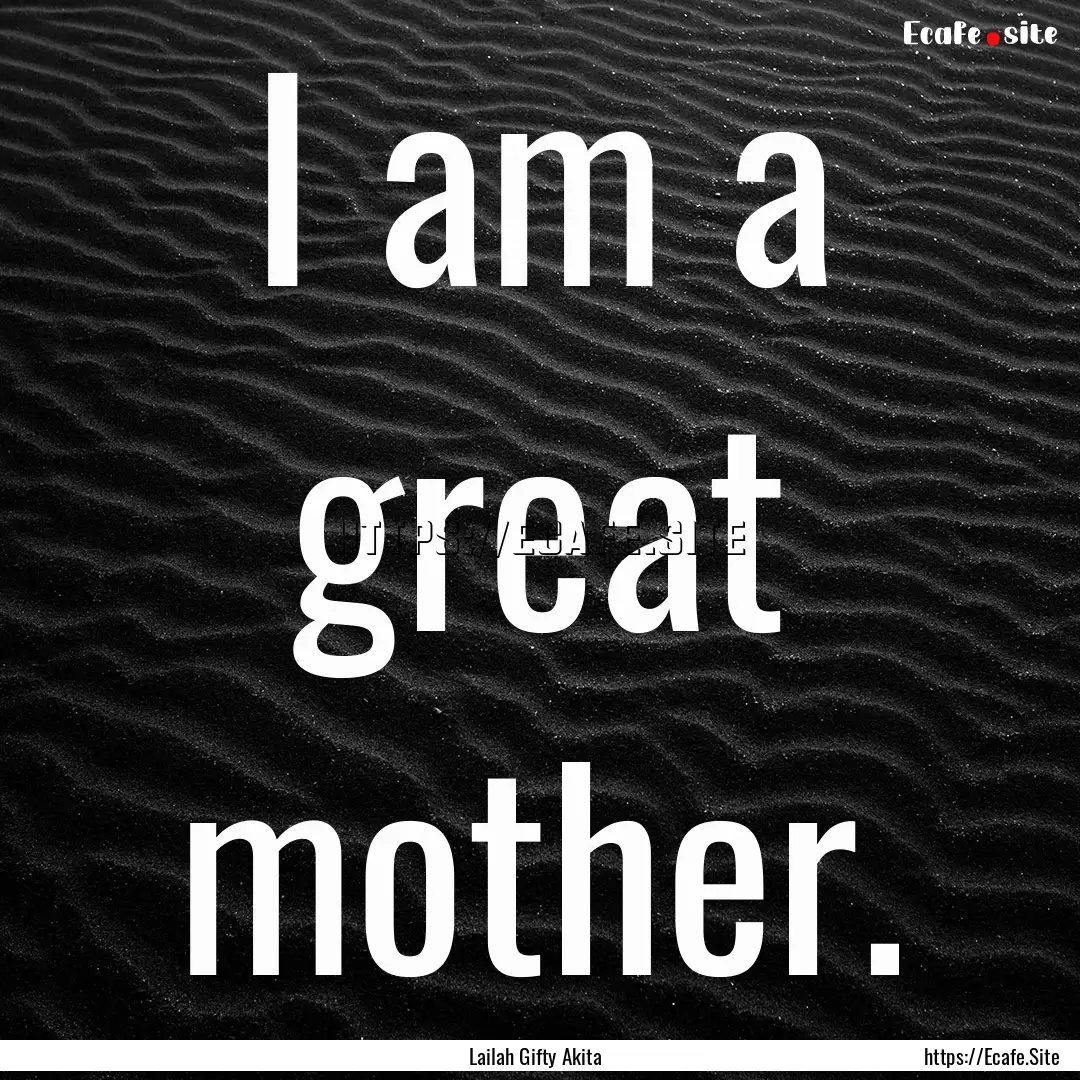 I am a great mother. : Quote by Lailah Gifty Akita