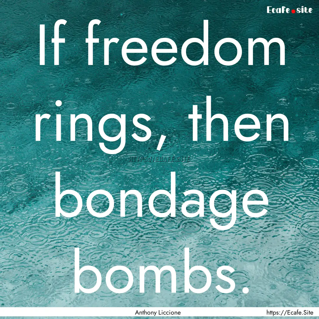 If freedom rings, then bondage bombs. : Quote by Anthony Liccione