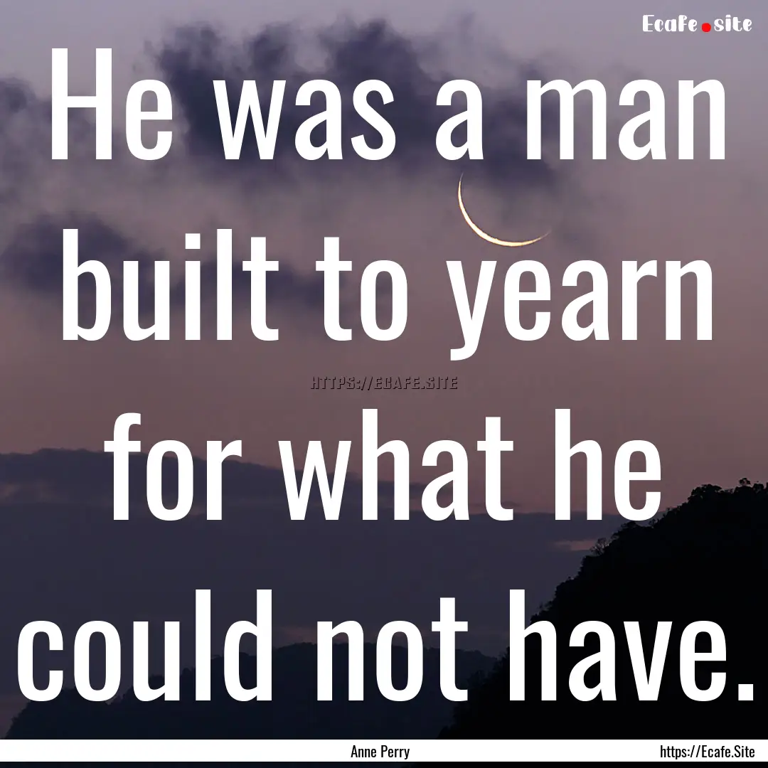 He was a man built to yearn for what he could.... : Quote by Anne Perry