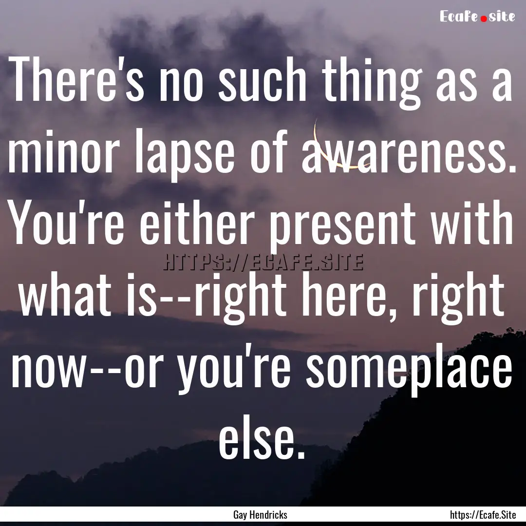 There's no such thing as a minor lapse of.... : Quote by Gay Hendricks