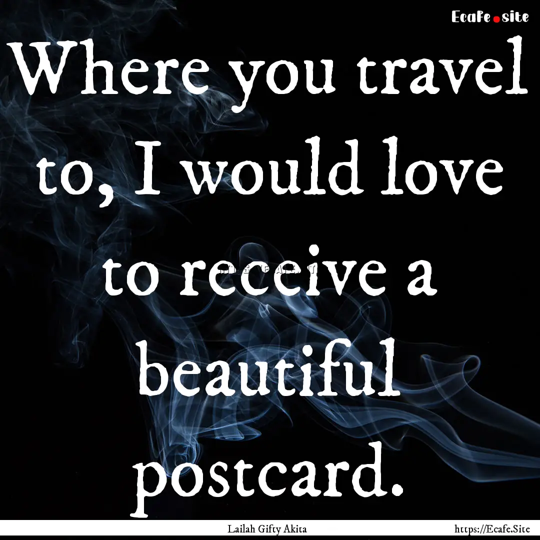 Where you travel to, I would love to receive.... : Quote by Lailah Gifty Akita