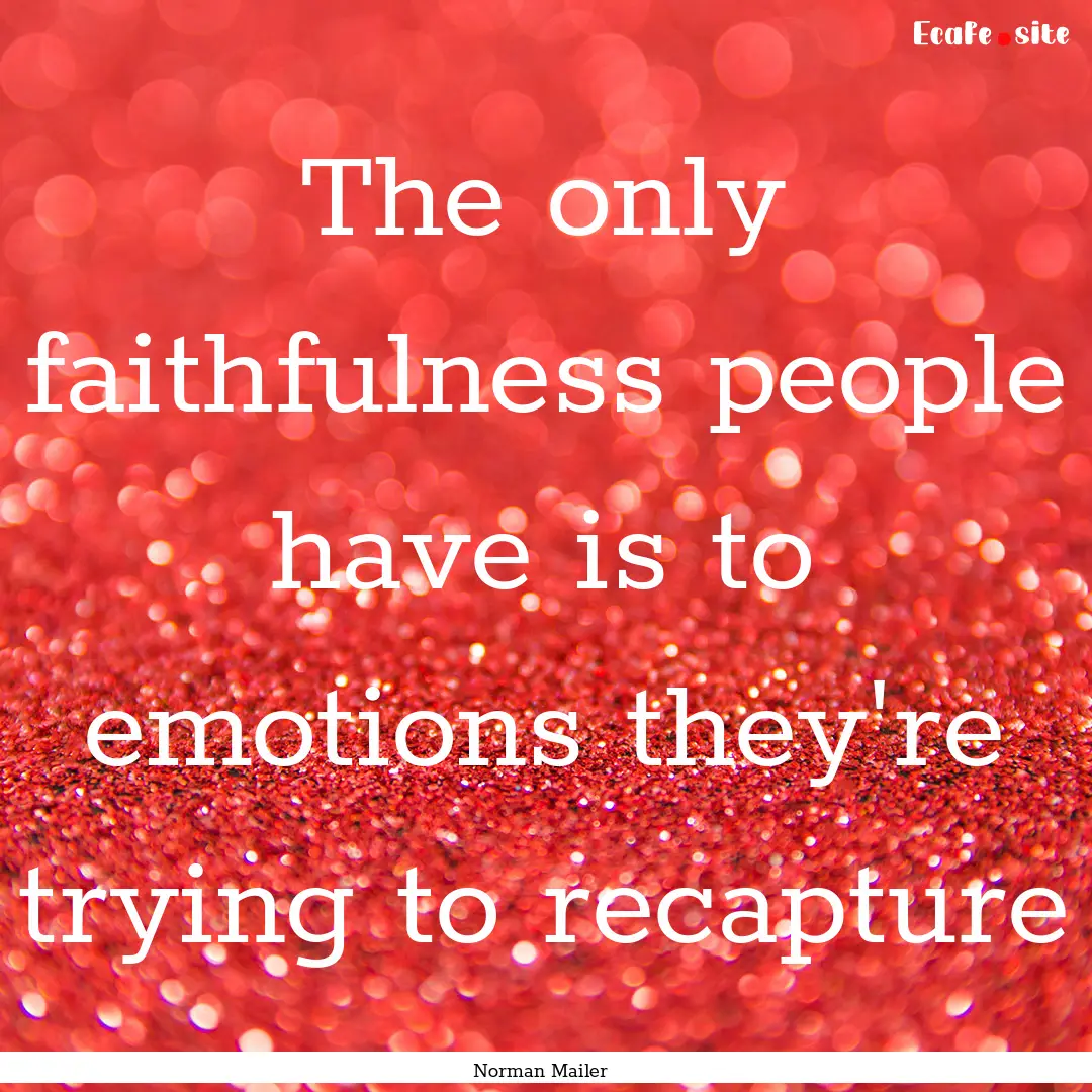 The only faithfulness people have is to emotions.... : Quote by Norman Mailer