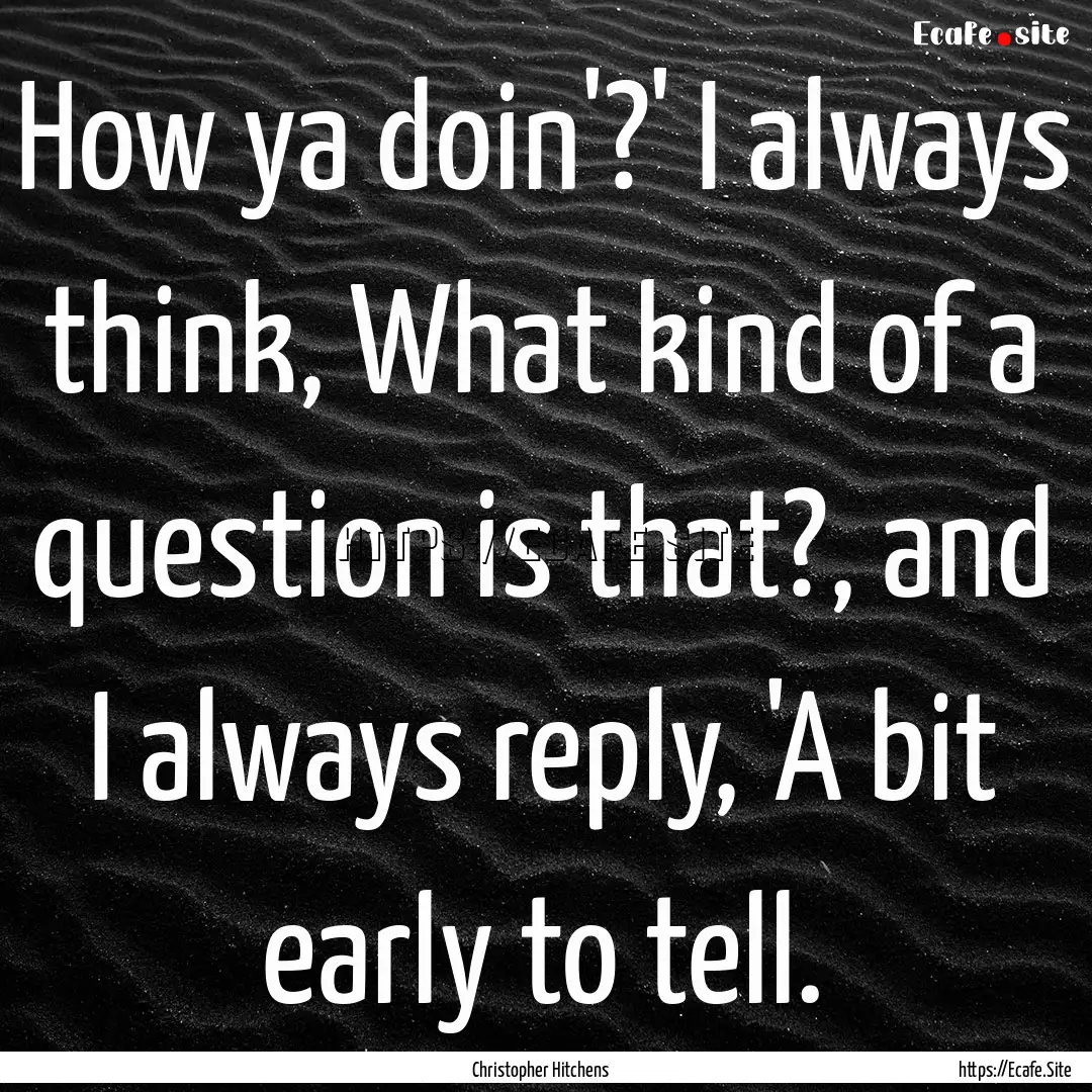 How ya doin'?' I always think, What kind.... : Quote by Christopher Hitchens