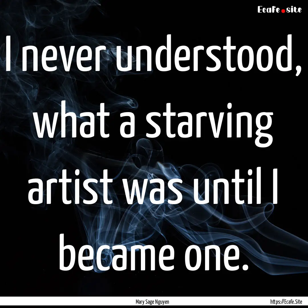 I never understood, what a starving artist.... : Quote by Mary Sage Nguyen