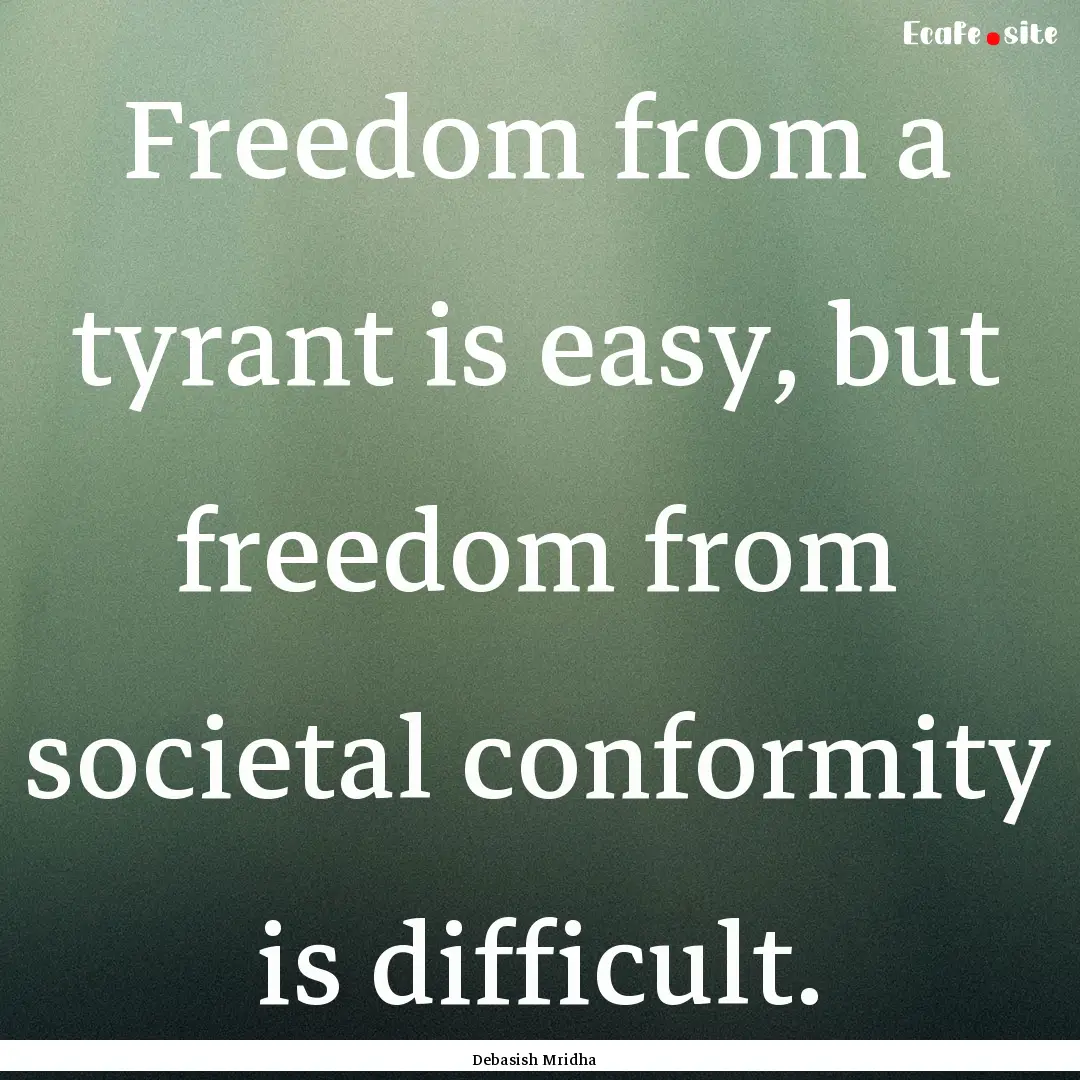 Freedom from a tyrant is easy, but freedom.... : Quote by Debasish Mridha