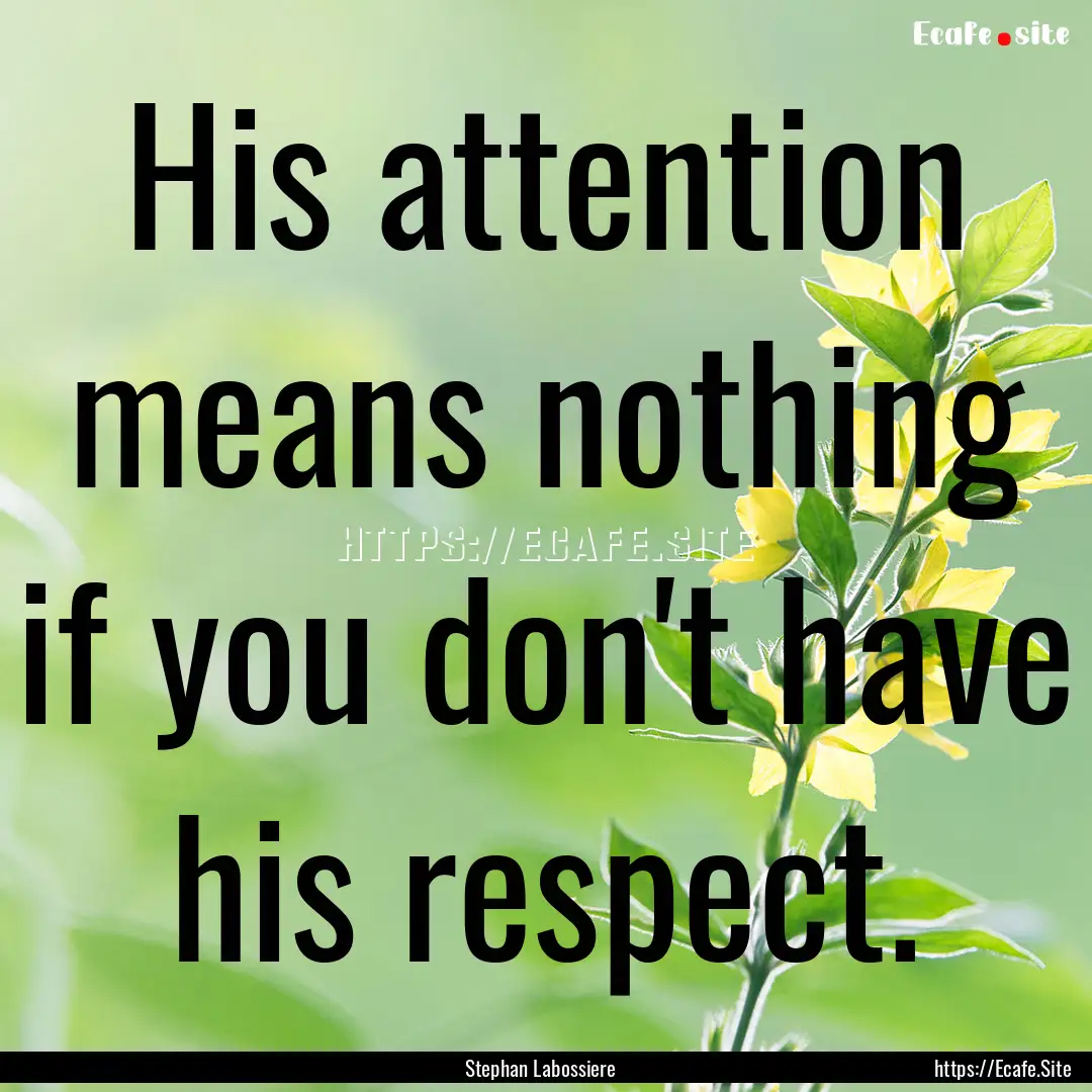 His attention means nothing if you don't.... : Quote by Stephan Labossiere