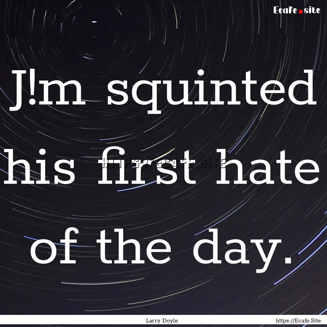 J!m squinted his first hate of the day. : Quote by Larry Doyle