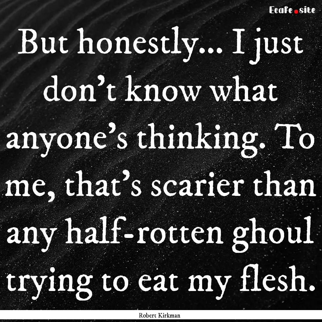 But honestly... I just don't know what anyone's.... : Quote by Robert Kirkman