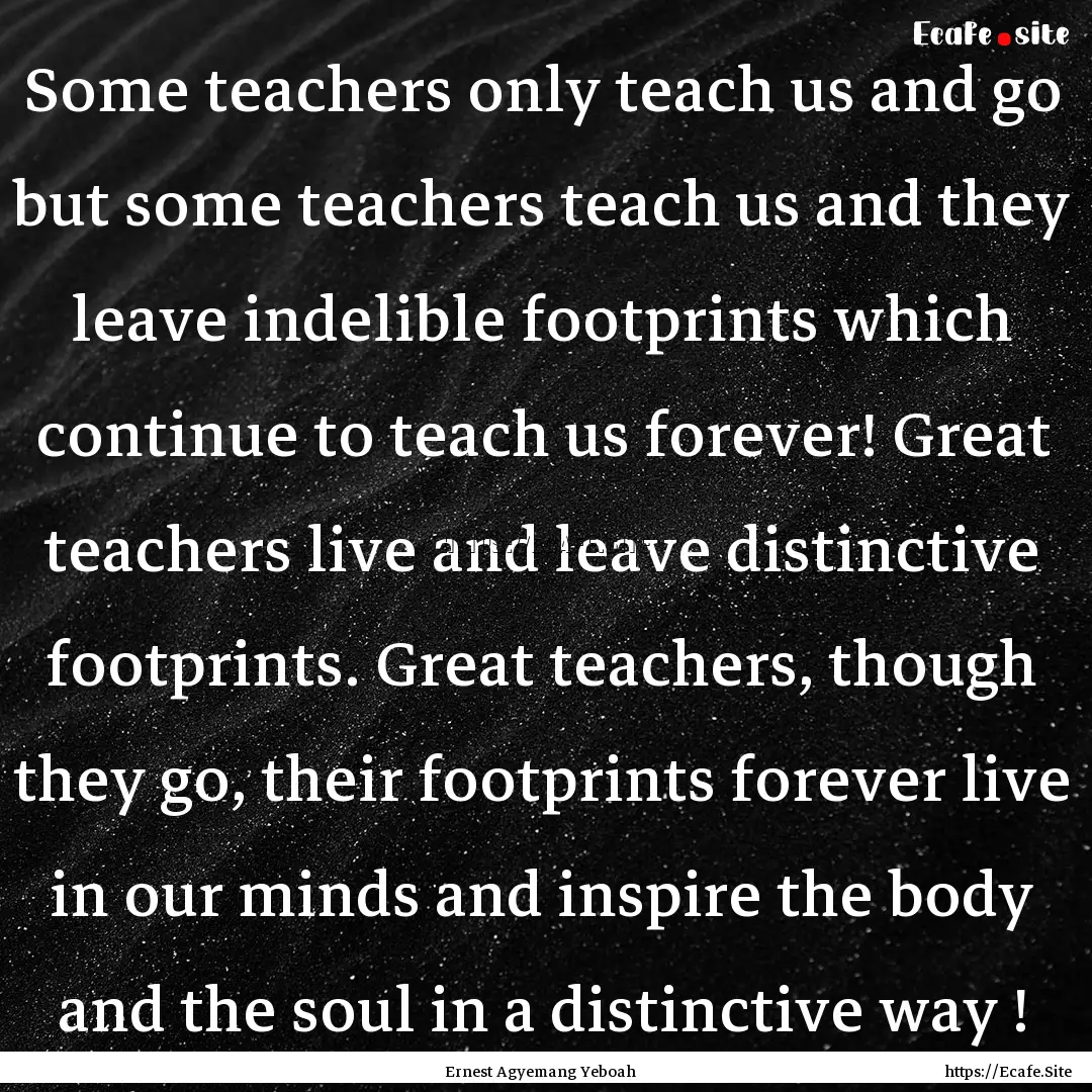 Some teachers only teach us and go but some.... : Quote by Ernest Agyemang Yeboah