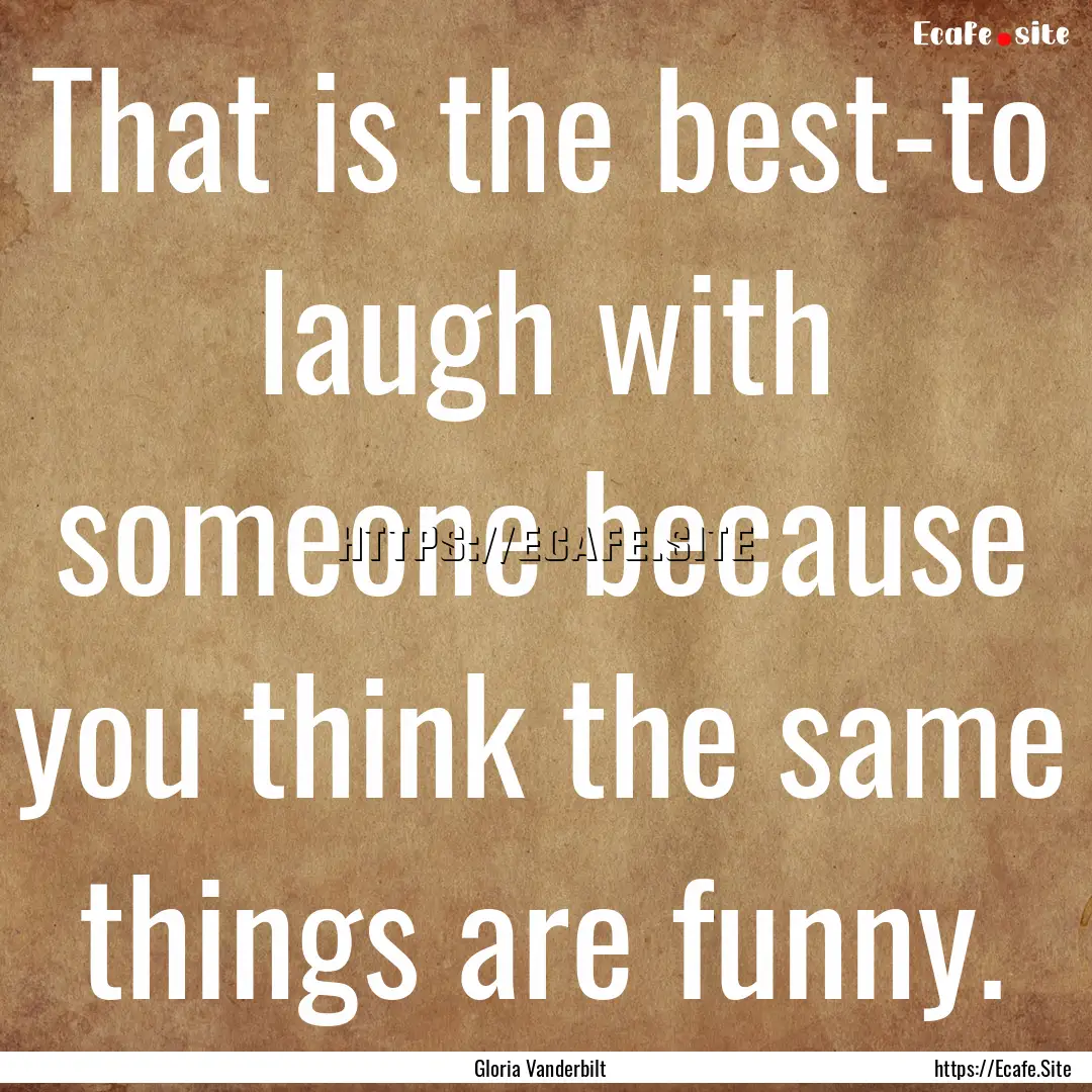 That is the best-to laugh with someone because.... : Quote by Gloria Vanderbilt