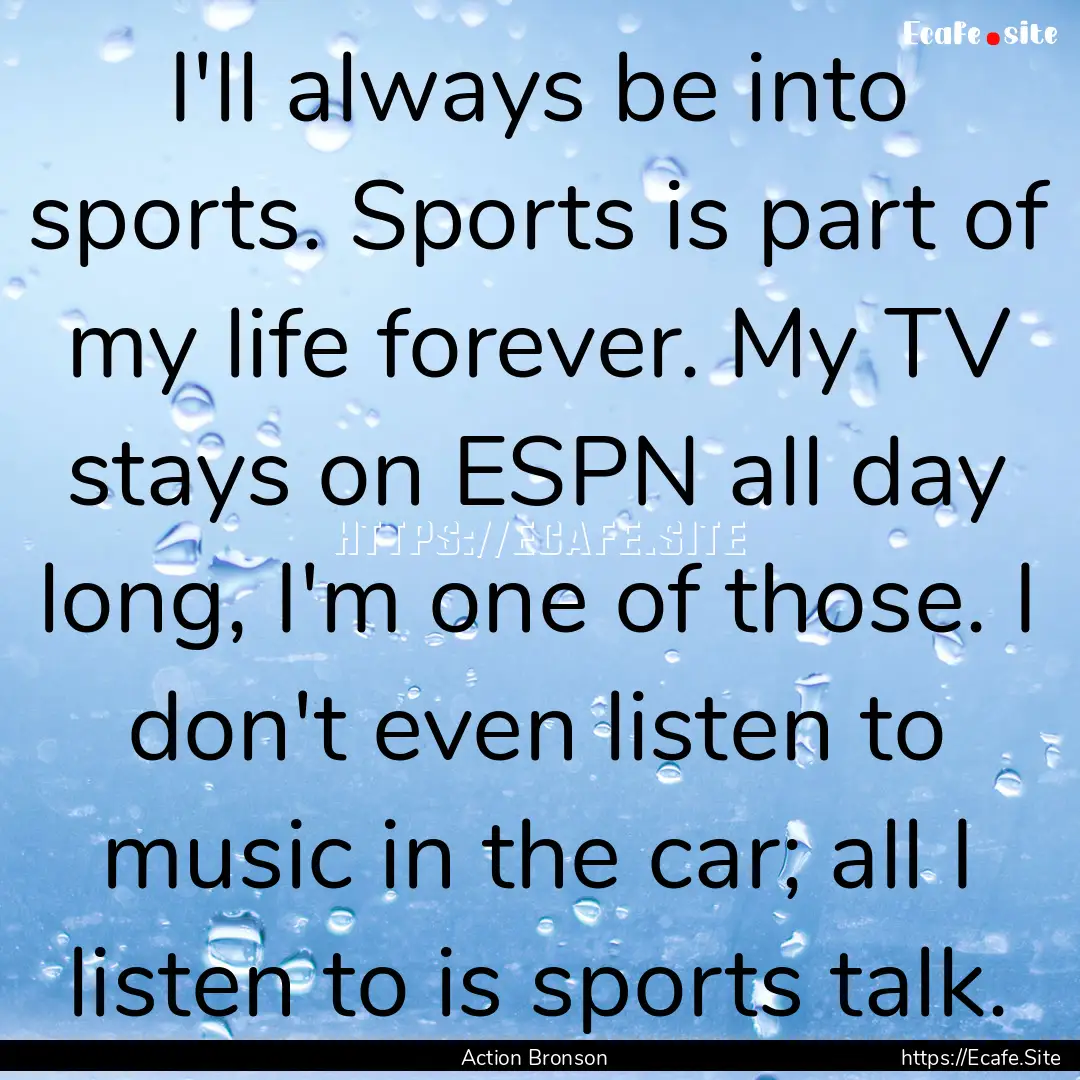 I'll always be into sports. Sports is part.... : Quote by Action Bronson