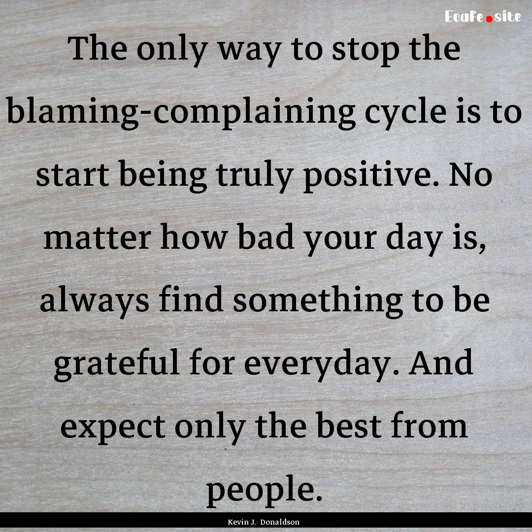 The only way to stop the blaming-complaining.... : Quote by Kevin J. Donaldson