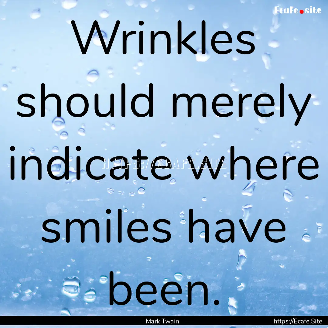 Wrinkles should merely indicate where smiles.... : Quote by Mark Twain