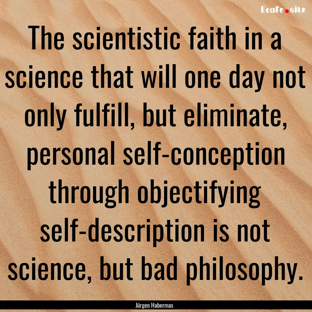 The scientistic faith in a science that will.... : Quote by Jürgen Habermas