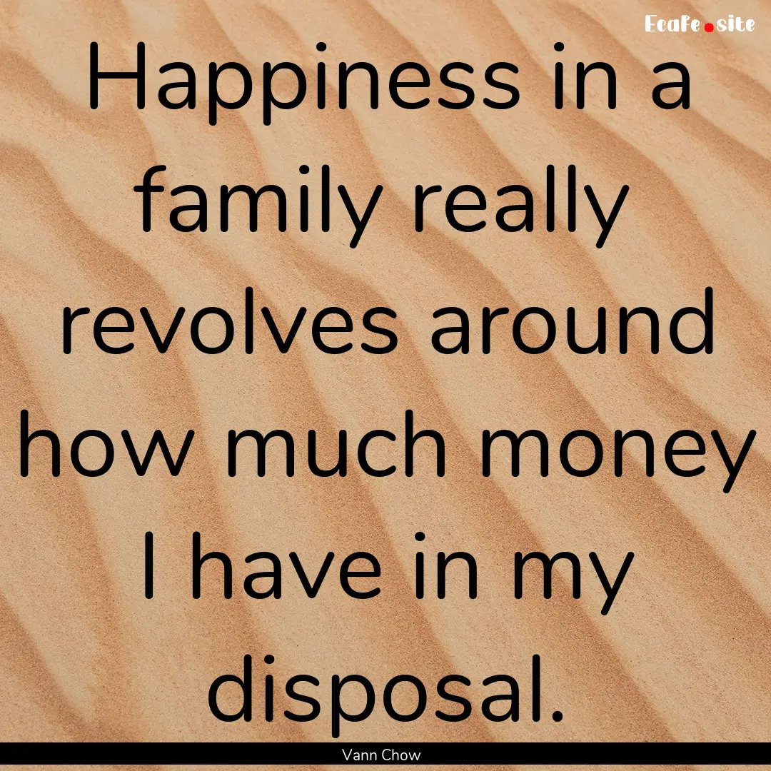 Happiness in a family really revolves around.... : Quote by Vann Chow