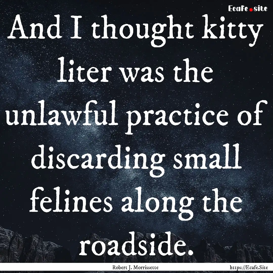 And I thought kitty liter was the unlawful.... : Quote by Robert J. Morrissette