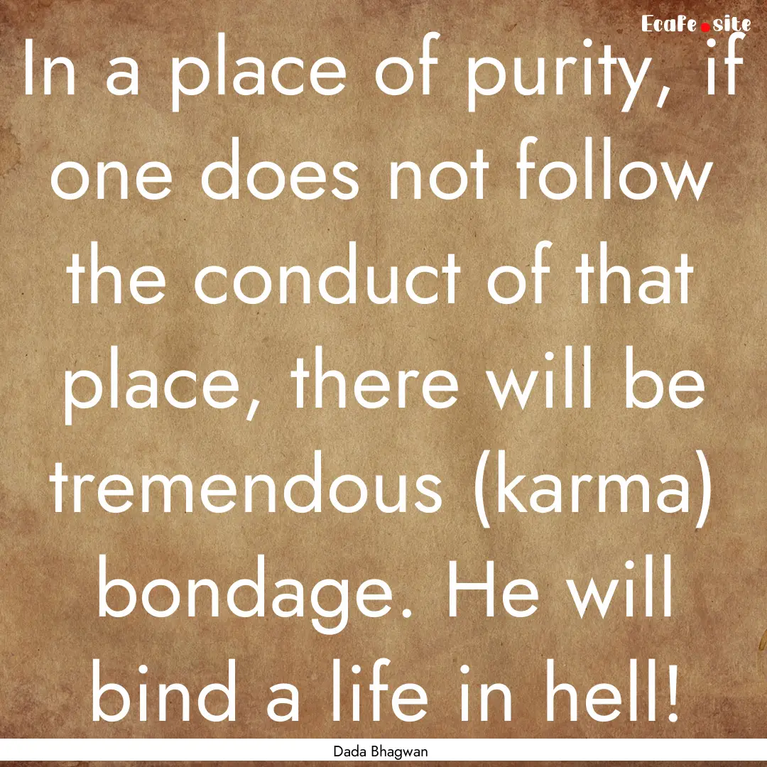 In a place of purity, if one does not follow.... : Quote by Dada Bhagwan