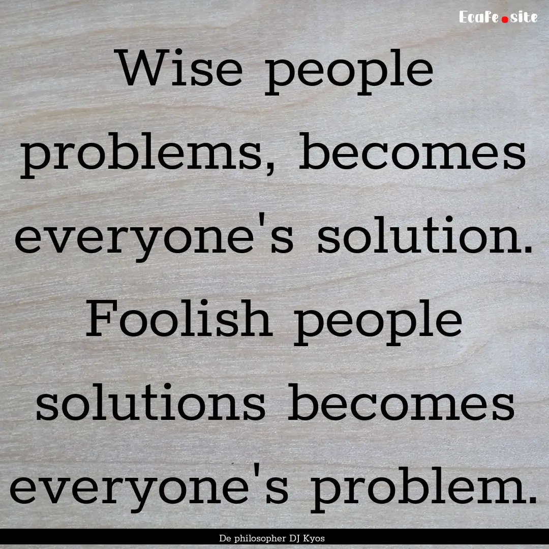 Wise people problems, becomes everyone's.... : Quote by De philosopher DJ Kyos