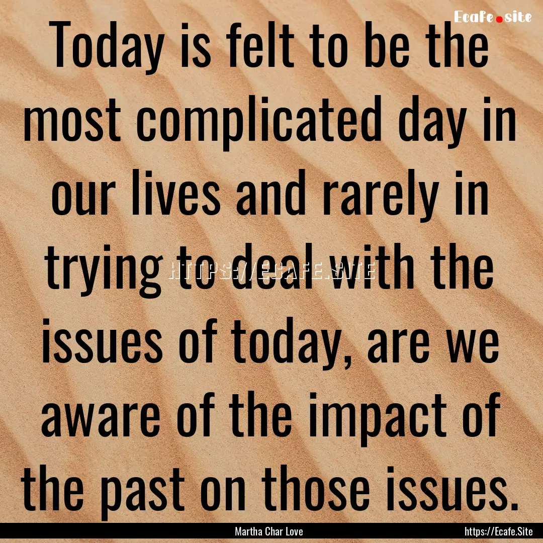 Today is felt to be the most complicated.... : Quote by Martha Char Love