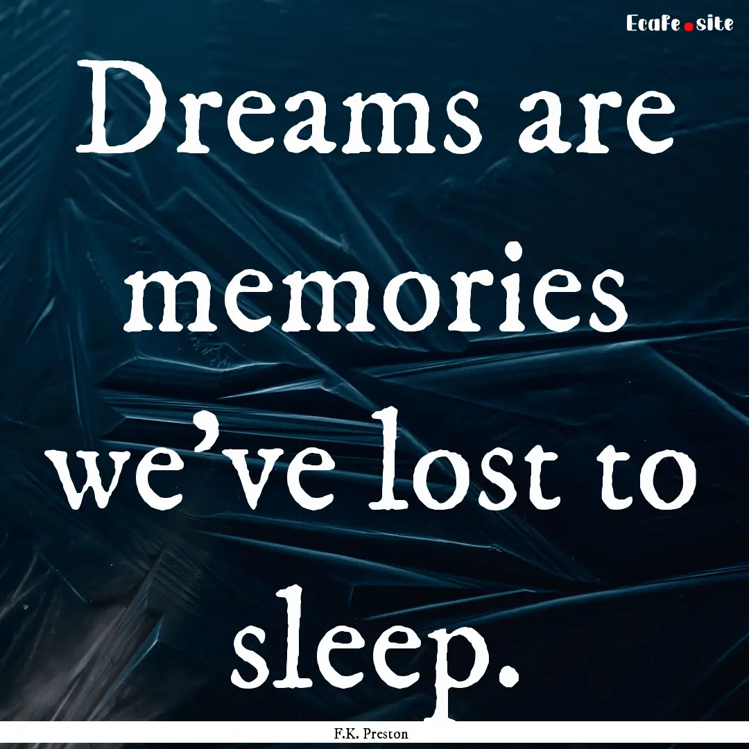 Dreams are memories we’ve lost to sleep..... : Quote by F.K. Preston