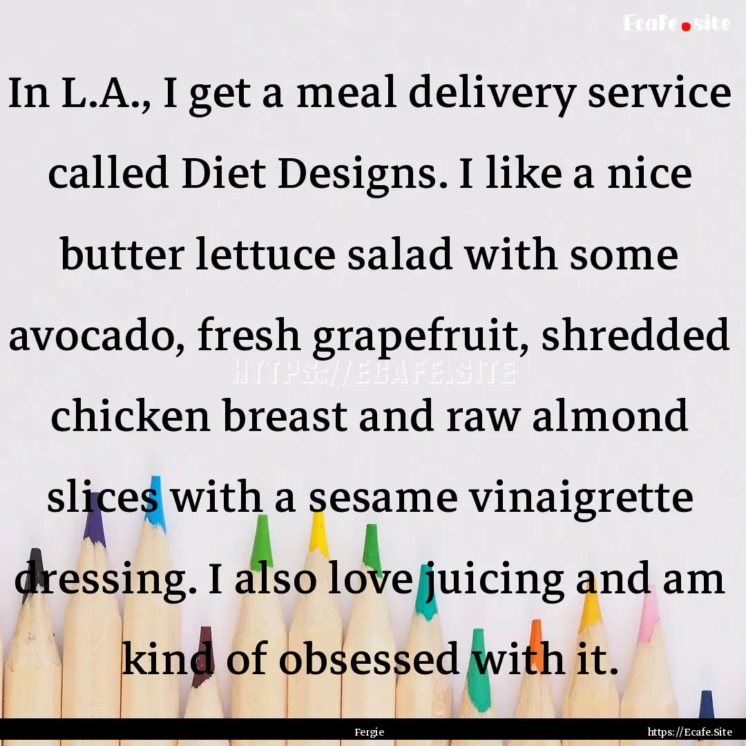 In L.A., I get a meal delivery service called.... : Quote by Fergie