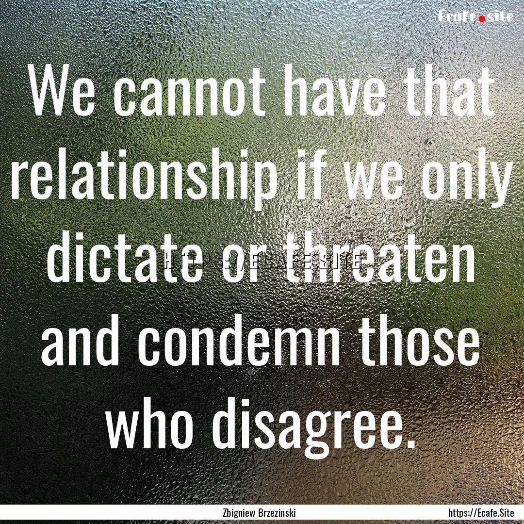 We cannot have that relationship if we only.... : Quote by Zbigniew Brzezinski