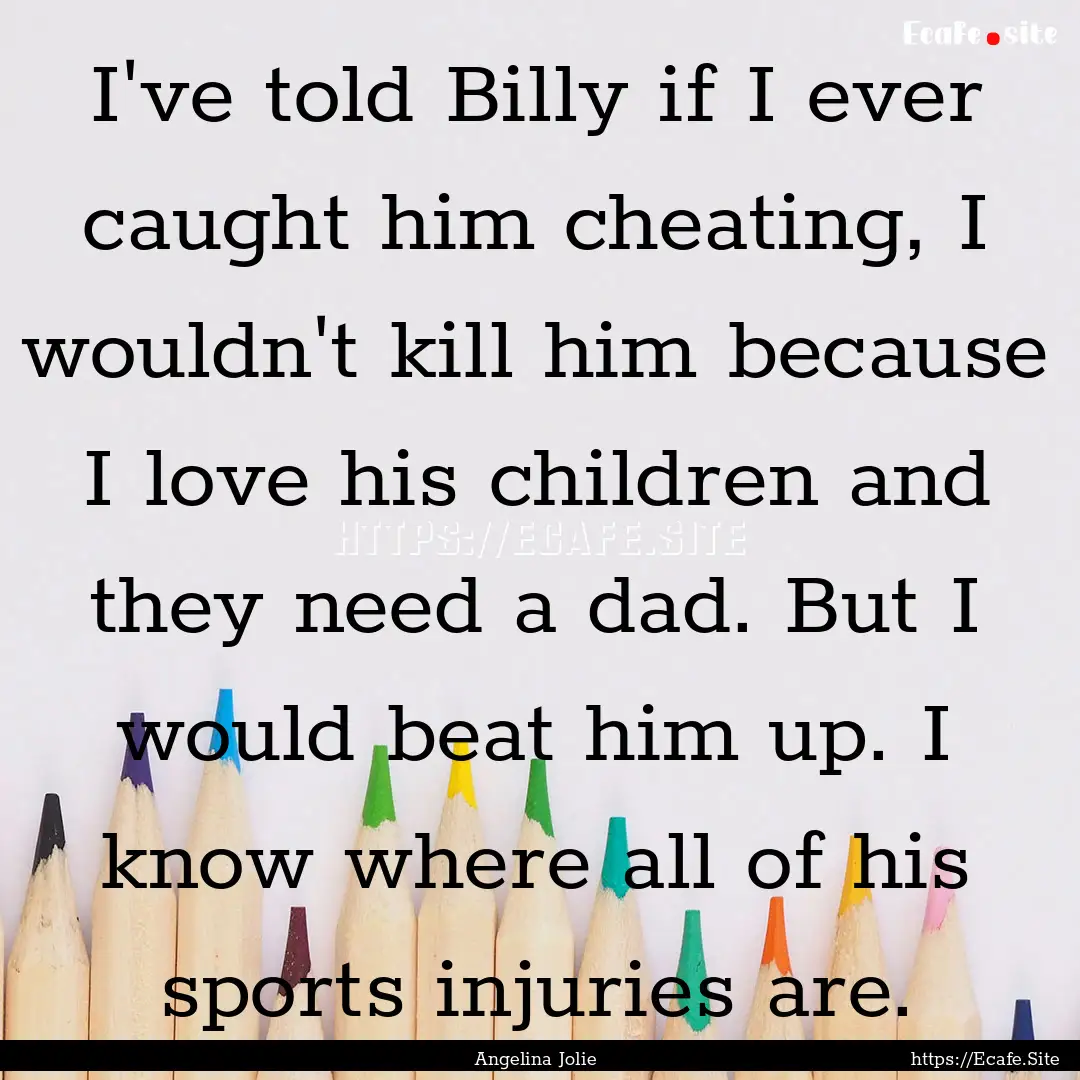 I've told Billy if I ever caught him cheating,.... : Quote by Angelina Jolie