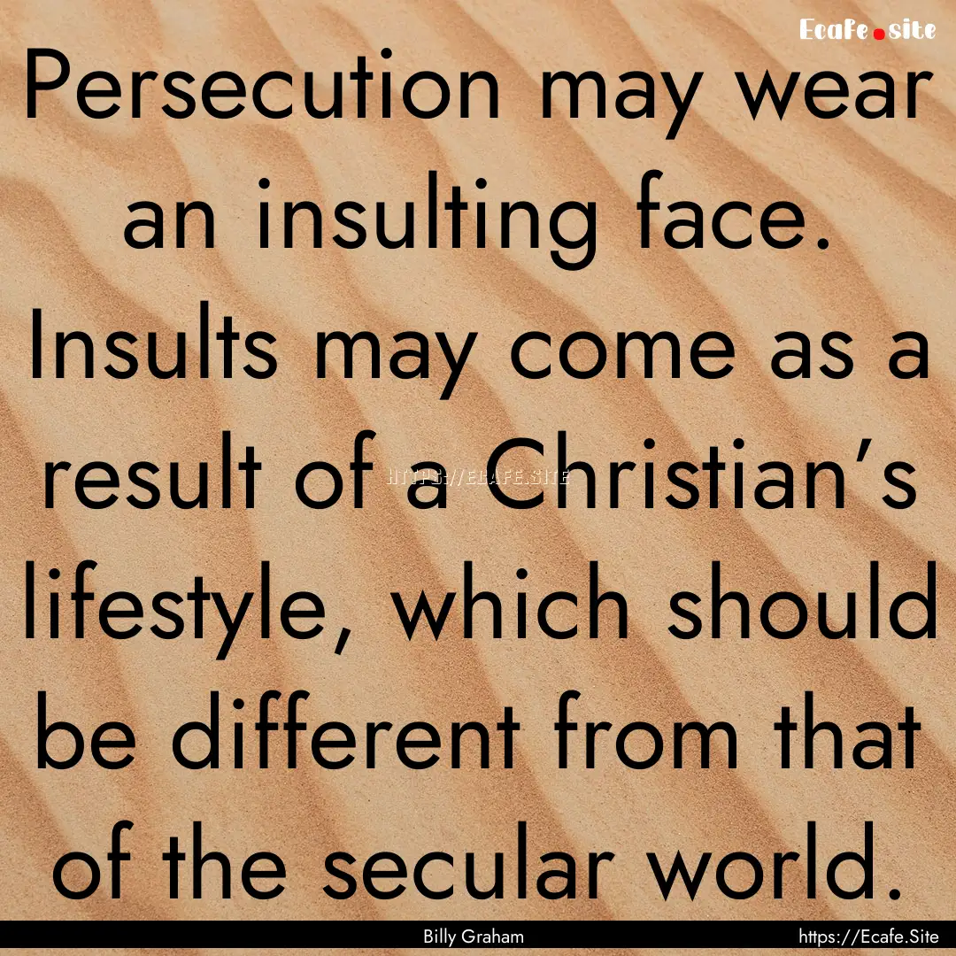 Persecution may wear an insulting face. Insults.... : Quote by Billy Graham