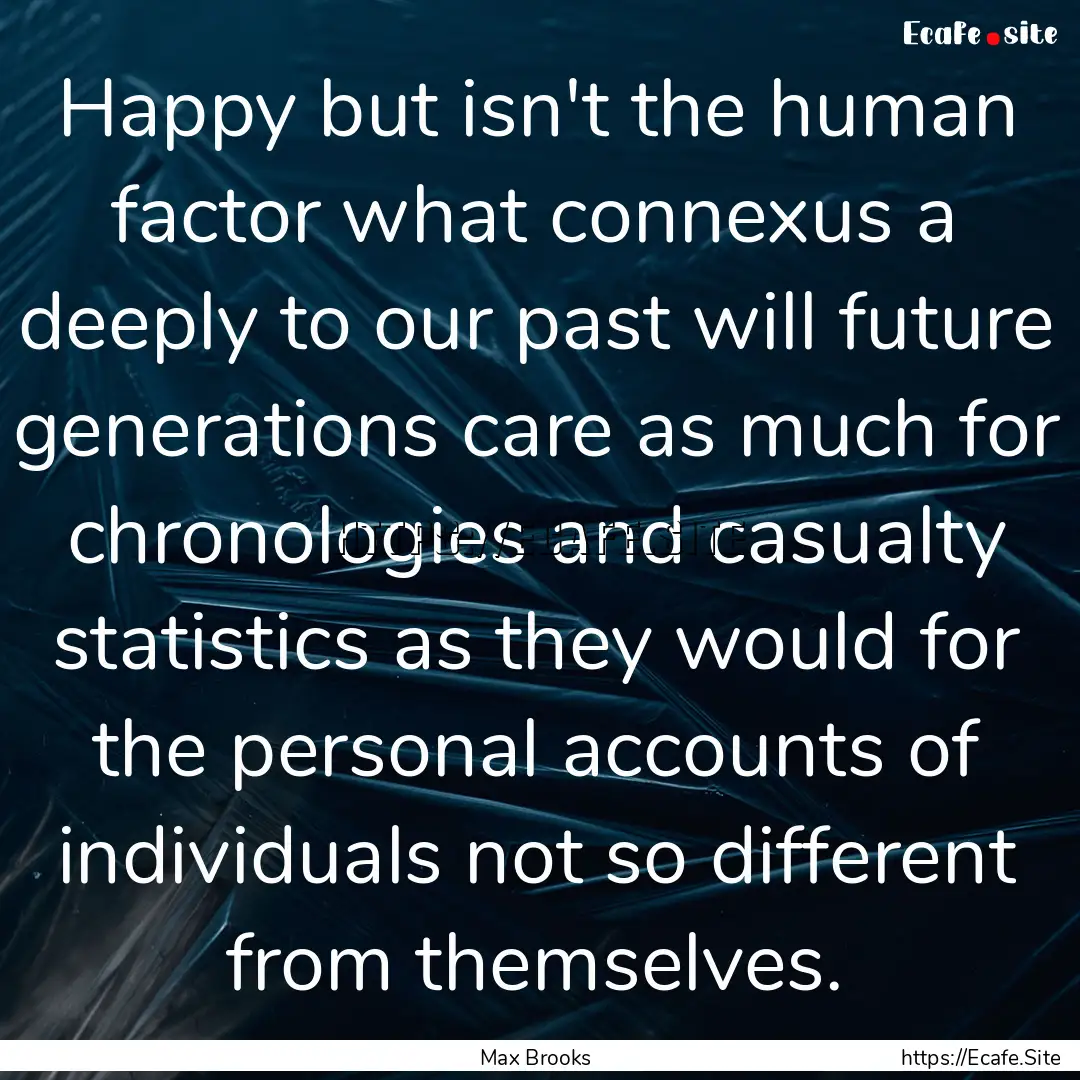 Happy but isn't the human factor what connexus.... : Quote by Max Brooks