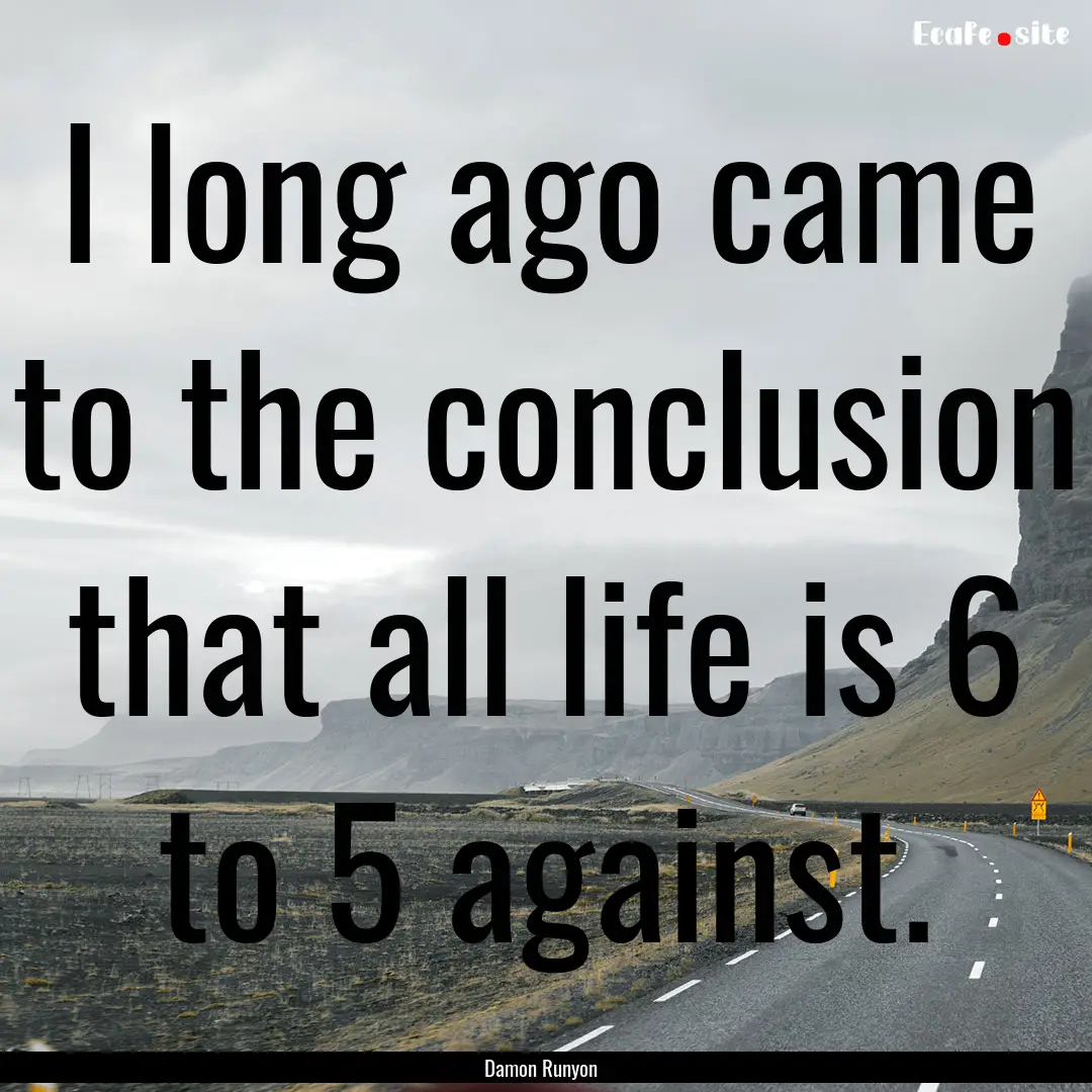 I long ago came to the conclusion that all.... : Quote by Damon Runyon