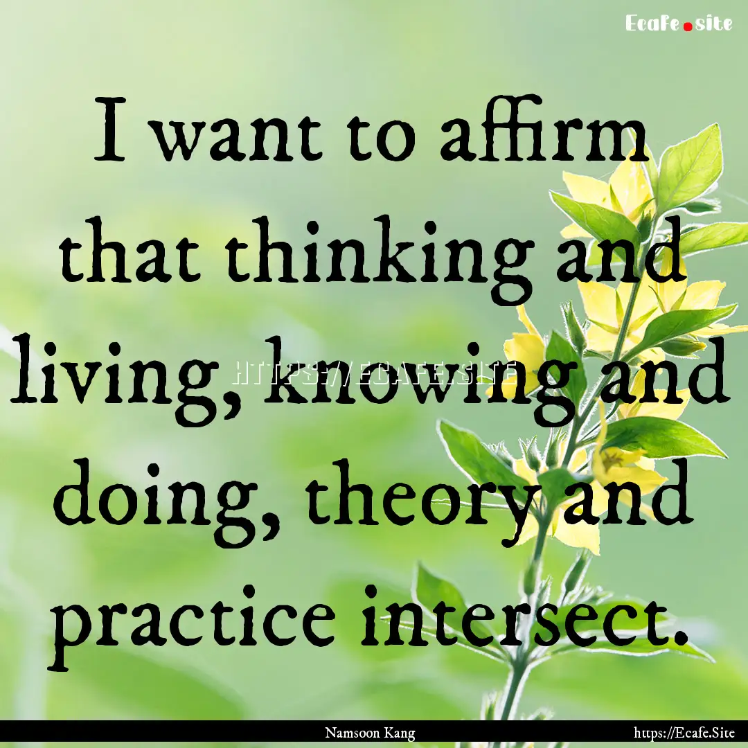 I want to affirm that thinking and living,.... : Quote by Namsoon Kang