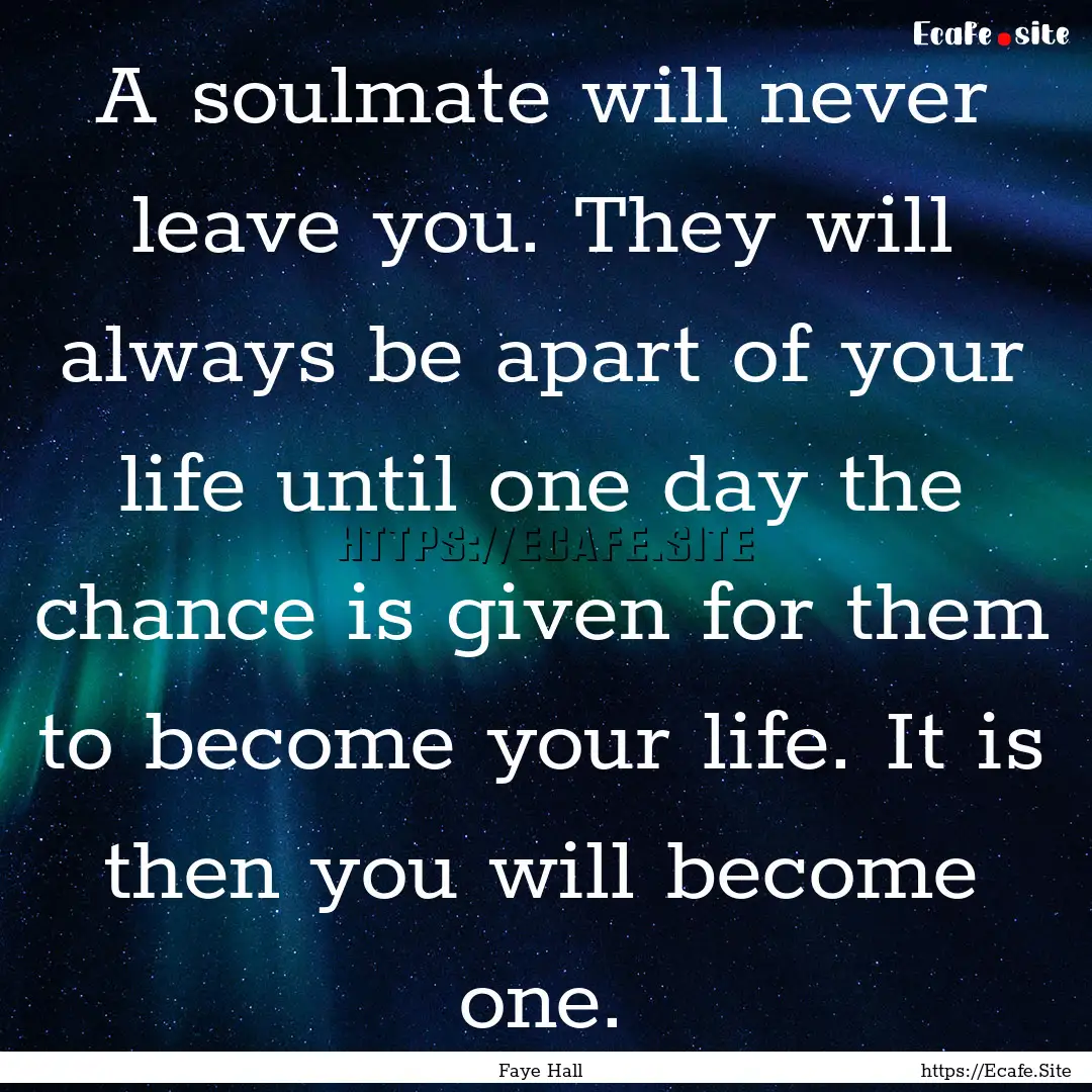 A soulmate will never leave you. They will.... : Quote by Faye Hall