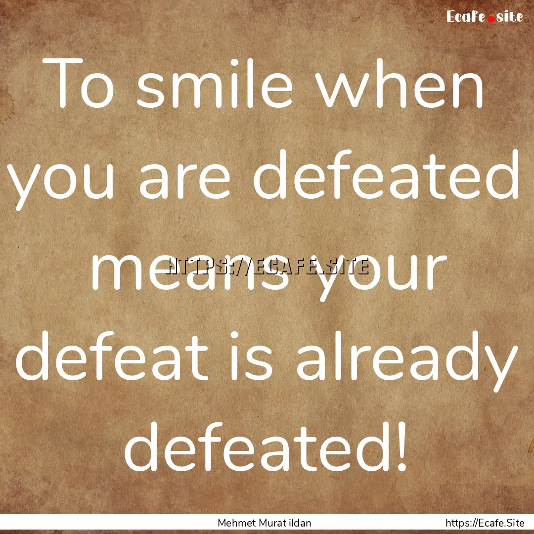 To smile when you are defeated means your.... : Quote by Mehmet Murat ildan